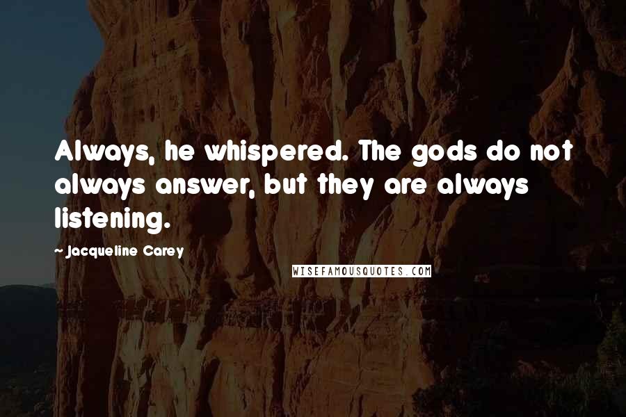 Jacqueline Carey Quotes: Always, he whispered. The gods do not always answer, but they are always listening.