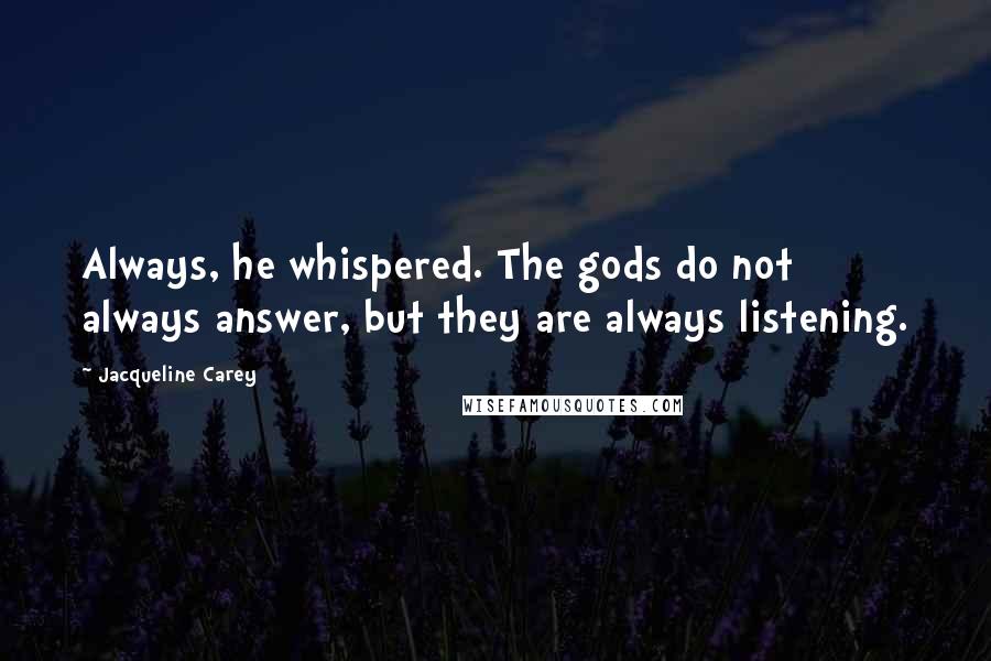 Jacqueline Carey Quotes: Always, he whispered. The gods do not always answer, but they are always listening.