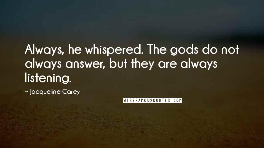 Jacqueline Carey Quotes: Always, he whispered. The gods do not always answer, but they are always listening.