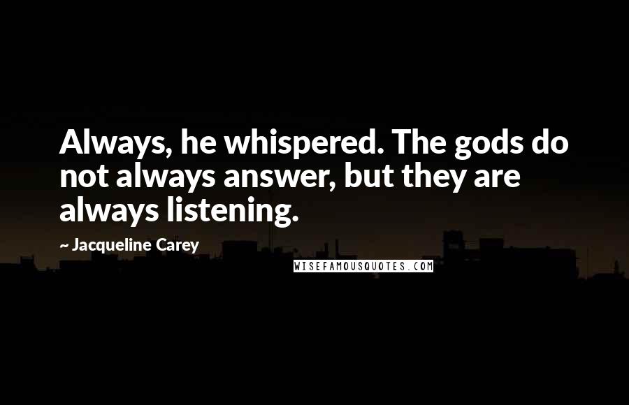 Jacqueline Carey Quotes: Always, he whispered. The gods do not always answer, but they are always listening.