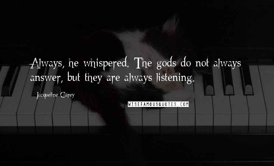 Jacqueline Carey Quotes: Always, he whispered. The gods do not always answer, but they are always listening.