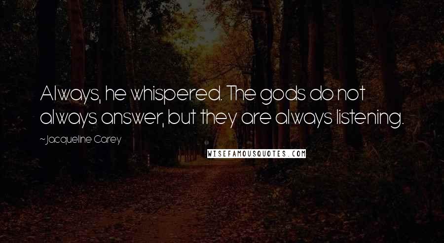 Jacqueline Carey Quotes: Always, he whispered. The gods do not always answer, but they are always listening.