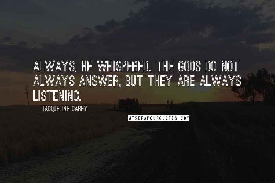 Jacqueline Carey Quotes: Always, he whispered. The gods do not always answer, but they are always listening.