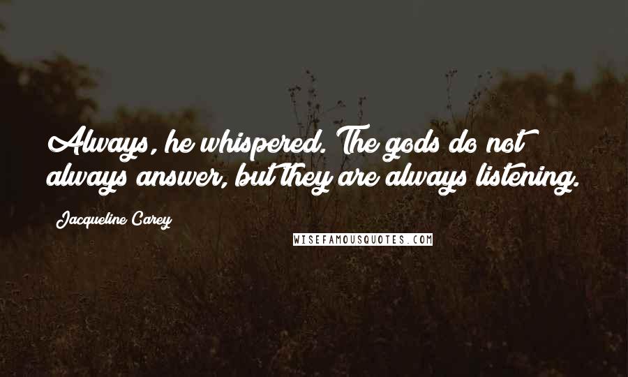 Jacqueline Carey Quotes: Always, he whispered. The gods do not always answer, but they are always listening.