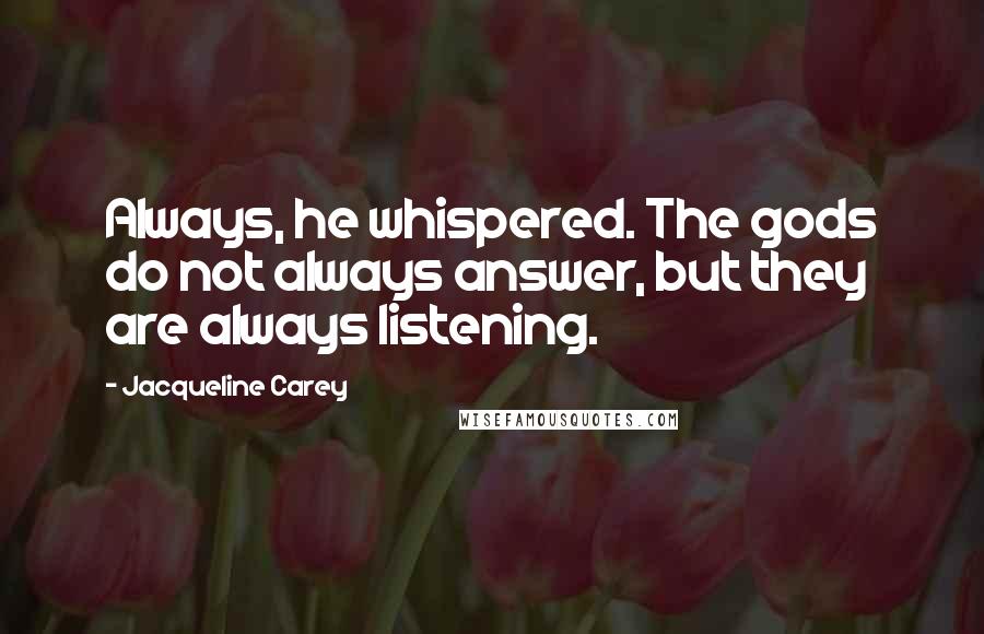 Jacqueline Carey Quotes: Always, he whispered. The gods do not always answer, but they are always listening.