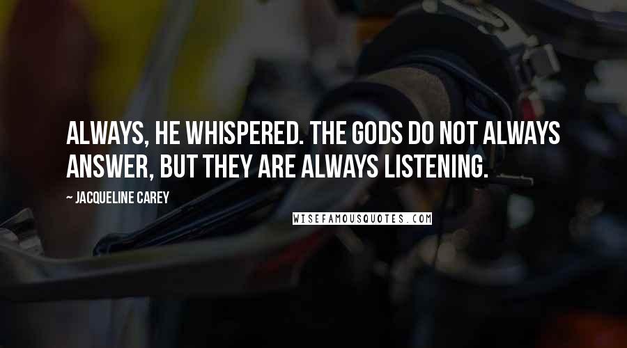 Jacqueline Carey Quotes: Always, he whispered. The gods do not always answer, but they are always listening.