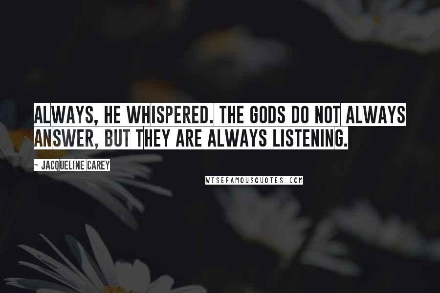Jacqueline Carey Quotes: Always, he whispered. The gods do not always answer, but they are always listening.
