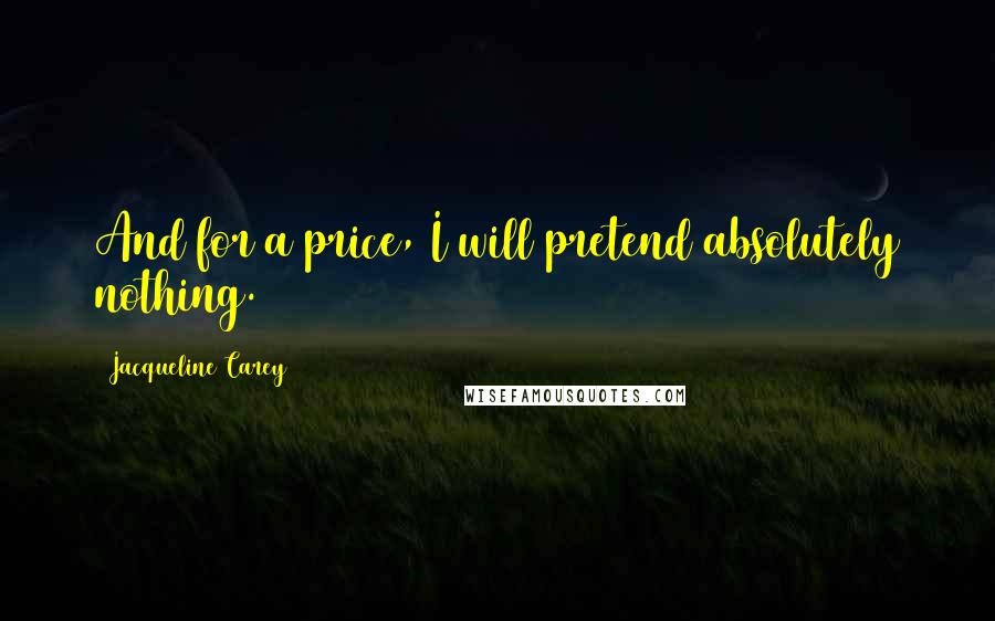 Jacqueline Carey Quotes: And for a price, I will pretend absolutely nothing.