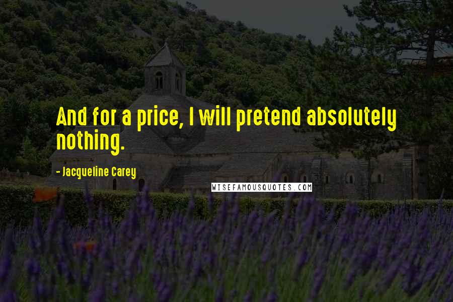 Jacqueline Carey Quotes: And for a price, I will pretend absolutely nothing.