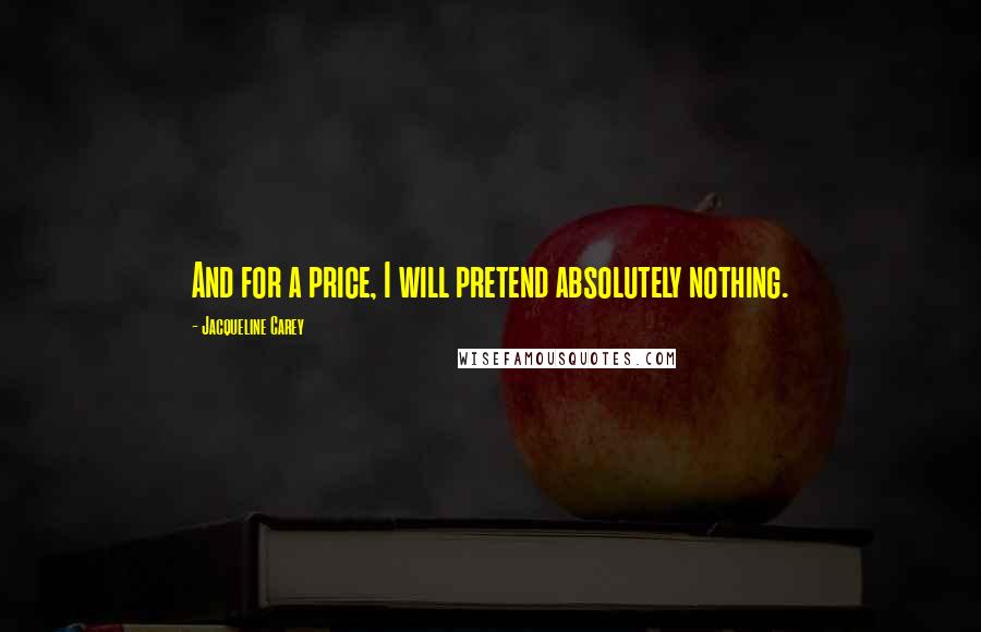 Jacqueline Carey Quotes: And for a price, I will pretend absolutely nothing.