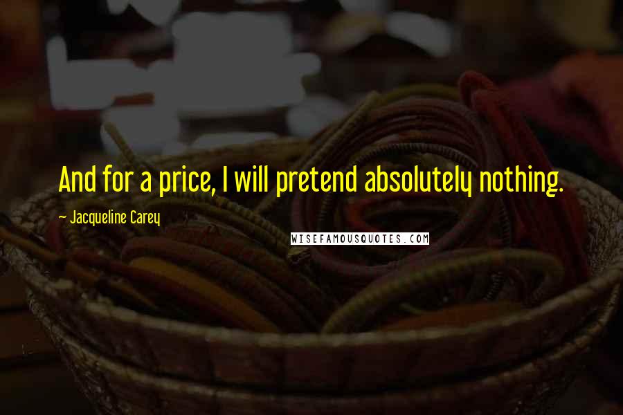 Jacqueline Carey Quotes: And for a price, I will pretend absolutely nothing.