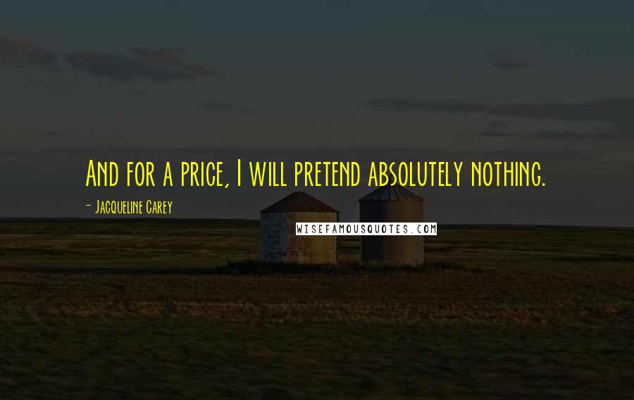Jacqueline Carey Quotes: And for a price, I will pretend absolutely nothing.
