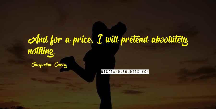 Jacqueline Carey Quotes: And for a price, I will pretend absolutely nothing.