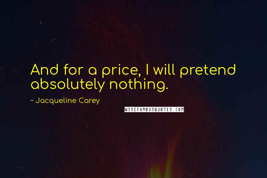 Jacqueline Carey Quotes: And for a price, I will pretend absolutely nothing.