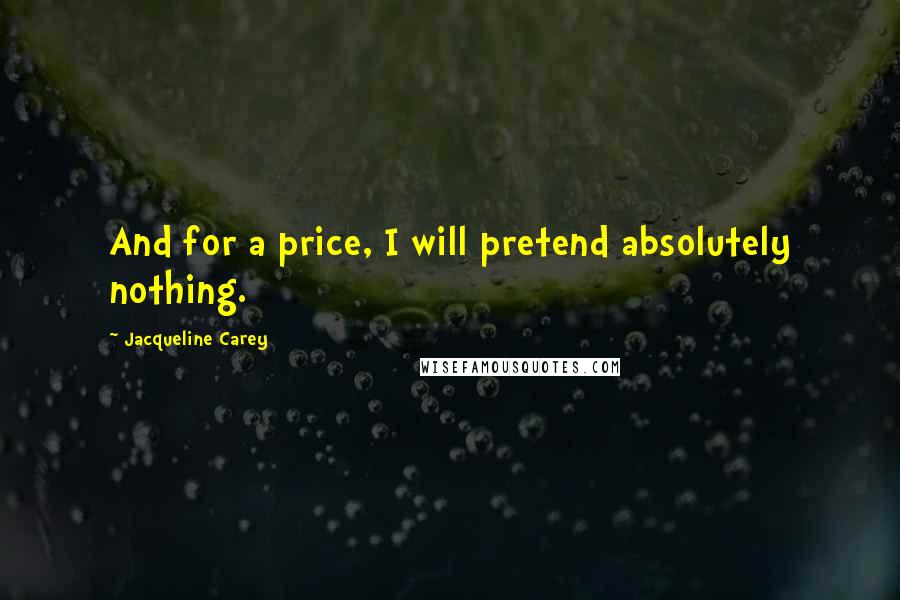 Jacqueline Carey Quotes: And for a price, I will pretend absolutely nothing.
