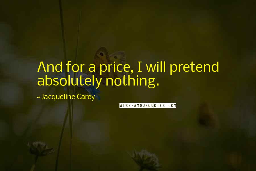 Jacqueline Carey Quotes: And for a price, I will pretend absolutely nothing.