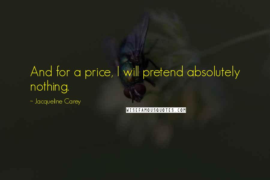 Jacqueline Carey Quotes: And for a price, I will pretend absolutely nothing.