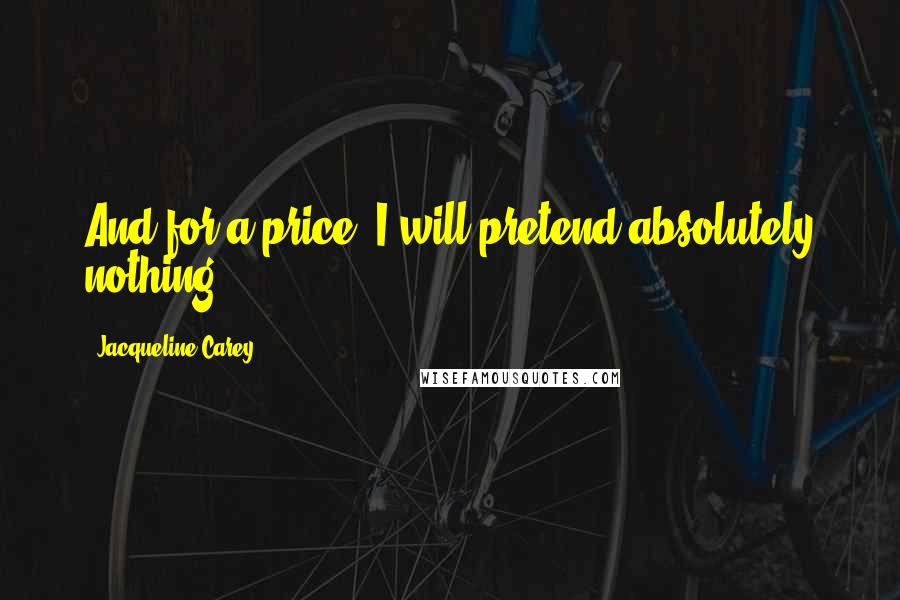 Jacqueline Carey Quotes: And for a price, I will pretend absolutely nothing.