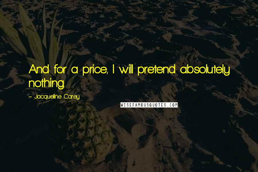 Jacqueline Carey Quotes: And for a price, I will pretend absolutely nothing.
