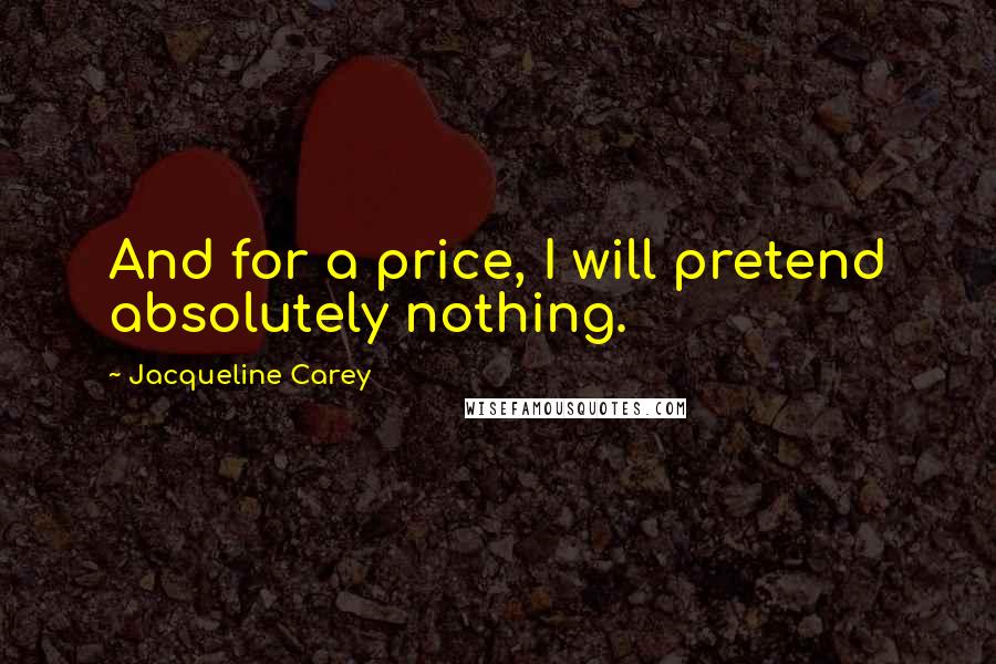 Jacqueline Carey Quotes: And for a price, I will pretend absolutely nothing.