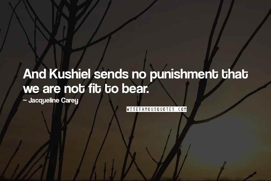 Jacqueline Carey Quotes: And Kushiel sends no punishment that we are not fit to bear.