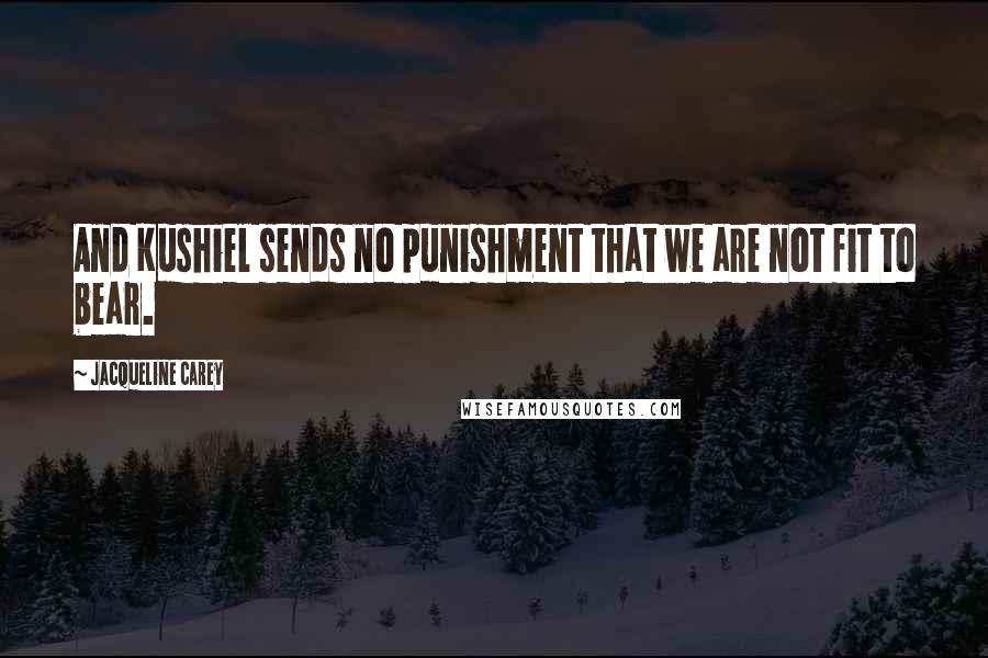 Jacqueline Carey Quotes: And Kushiel sends no punishment that we are not fit to bear.