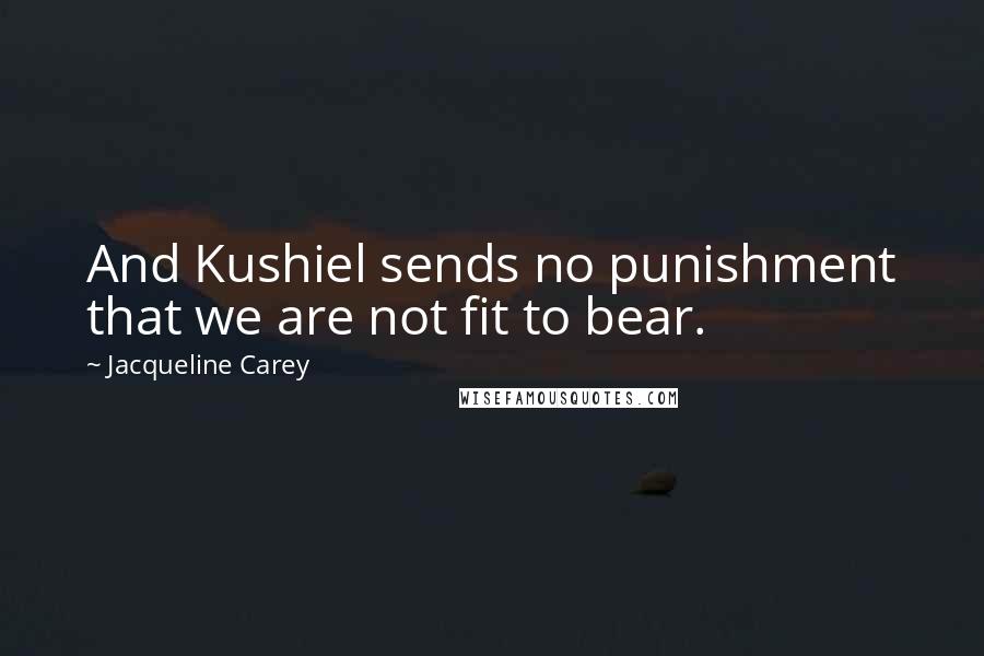 Jacqueline Carey Quotes: And Kushiel sends no punishment that we are not fit to bear.