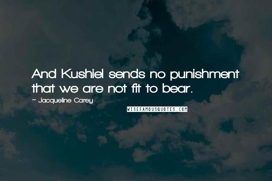 Jacqueline Carey Quotes: And Kushiel sends no punishment that we are not fit to bear.