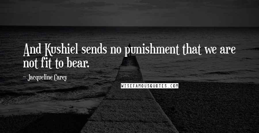 Jacqueline Carey Quotes: And Kushiel sends no punishment that we are not fit to bear.