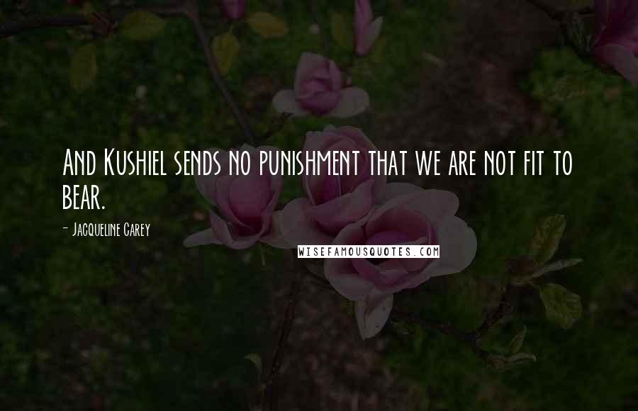 Jacqueline Carey Quotes: And Kushiel sends no punishment that we are not fit to bear.