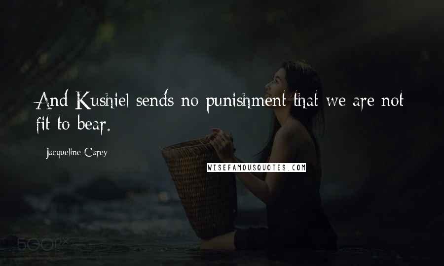 Jacqueline Carey Quotes: And Kushiel sends no punishment that we are not fit to bear.