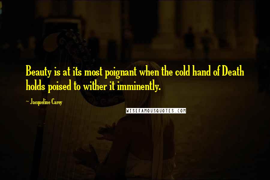 Jacqueline Carey Quotes: Beauty is at its most poignant when the cold hand of Death holds poised to wither it imminently.