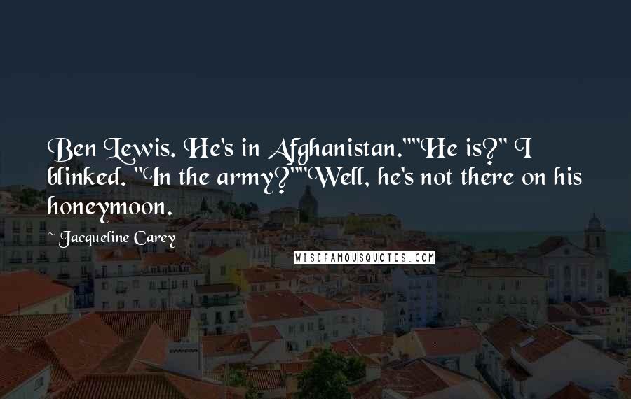 Jacqueline Carey Quotes: Ben Lewis. He's in Afghanistan.""He is?" I blinked. "In the army?""Well, he's not there on his honeymoon.