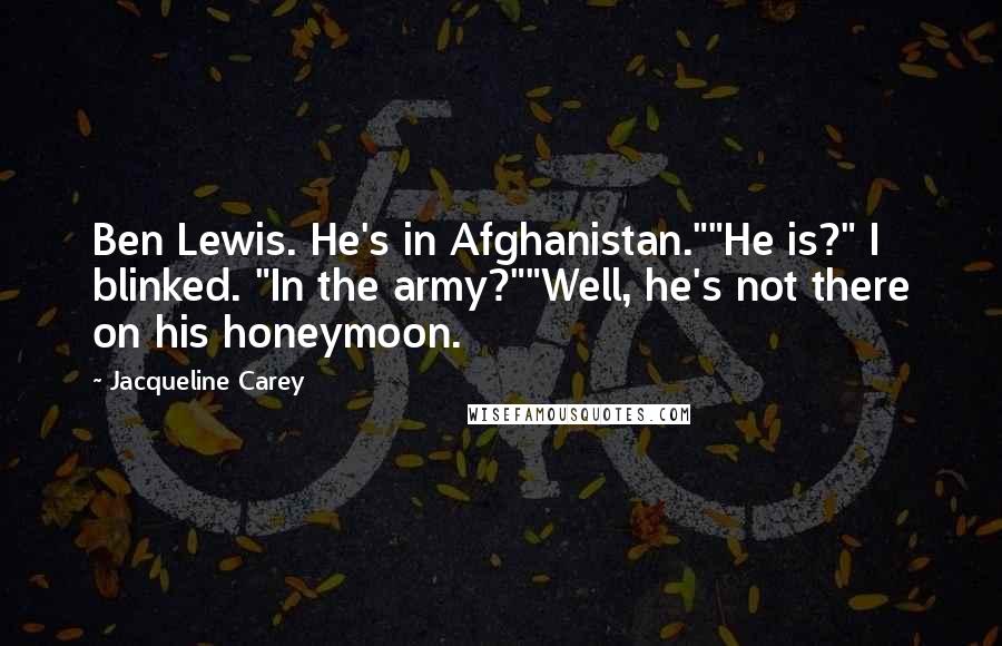 Jacqueline Carey Quotes: Ben Lewis. He's in Afghanistan.""He is?" I blinked. "In the army?""Well, he's not there on his honeymoon.