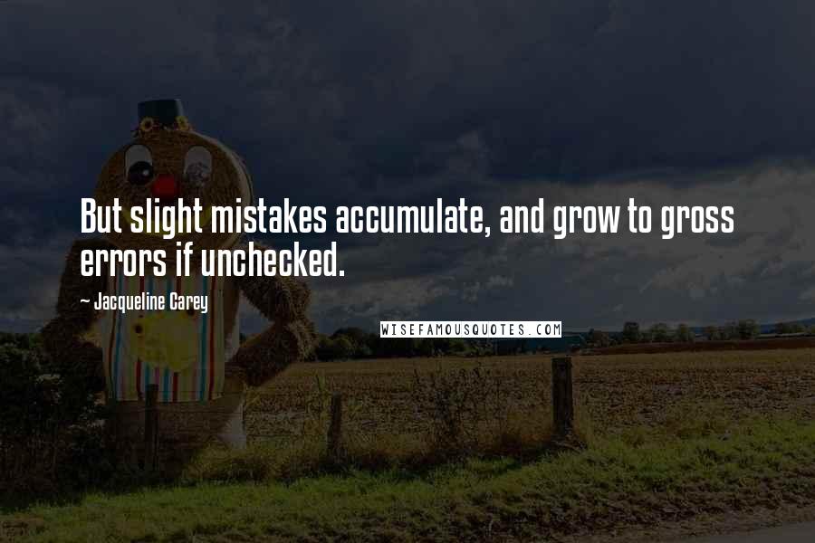 Jacqueline Carey Quotes: But slight mistakes accumulate, and grow to gross errors if unchecked.