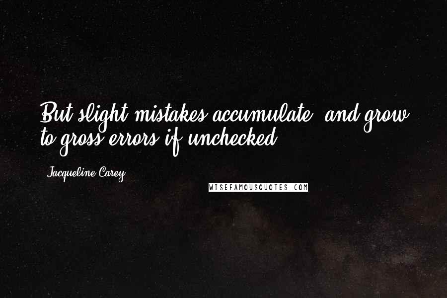 Jacqueline Carey Quotes: But slight mistakes accumulate, and grow to gross errors if unchecked.