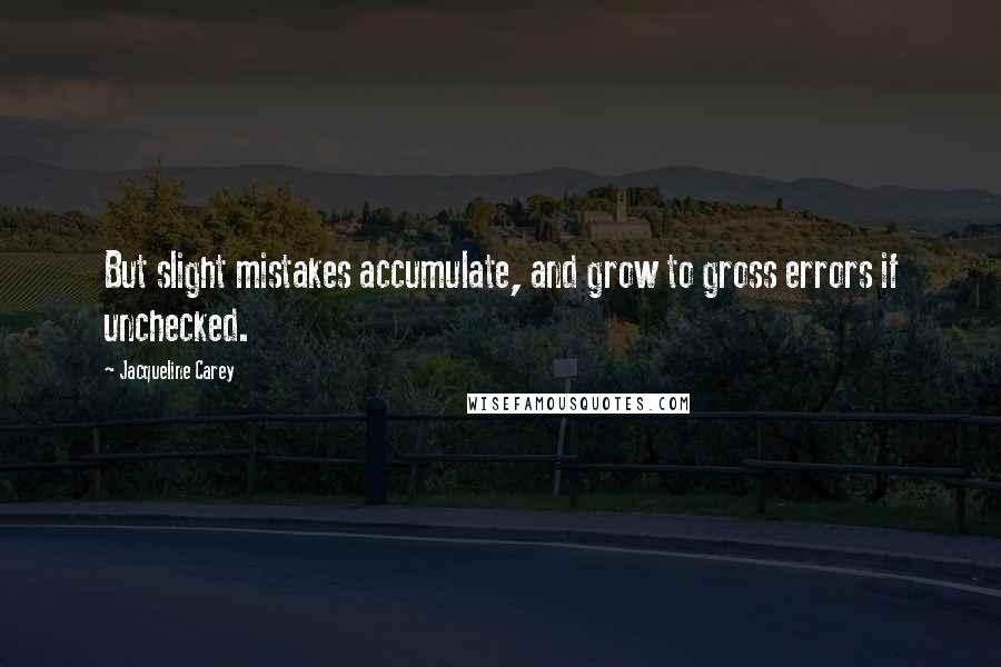 Jacqueline Carey Quotes: But slight mistakes accumulate, and grow to gross errors if unchecked.