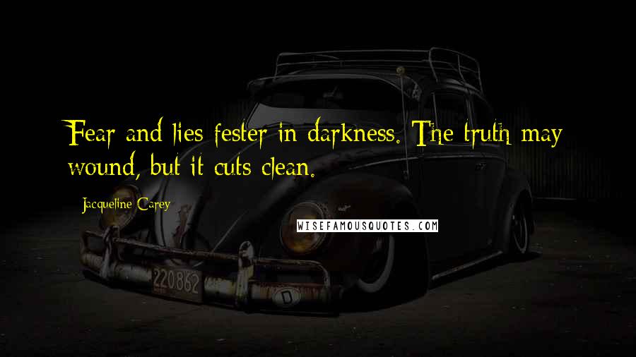 Jacqueline Carey Quotes: Fear and lies fester in darkness. The truth may wound, but it cuts clean.