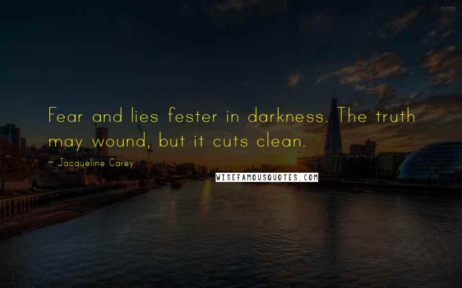 Jacqueline Carey Quotes: Fear and lies fester in darkness. The truth may wound, but it cuts clean.