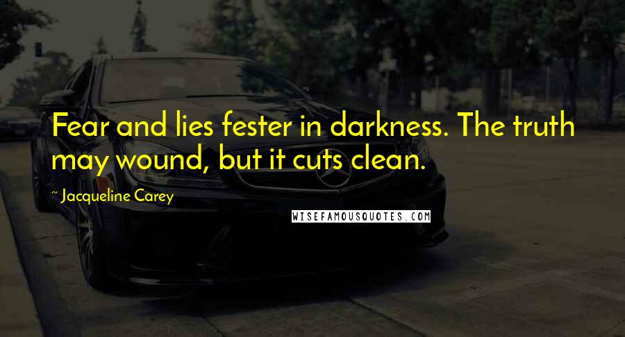 Jacqueline Carey Quotes: Fear and lies fester in darkness. The truth may wound, but it cuts clean.