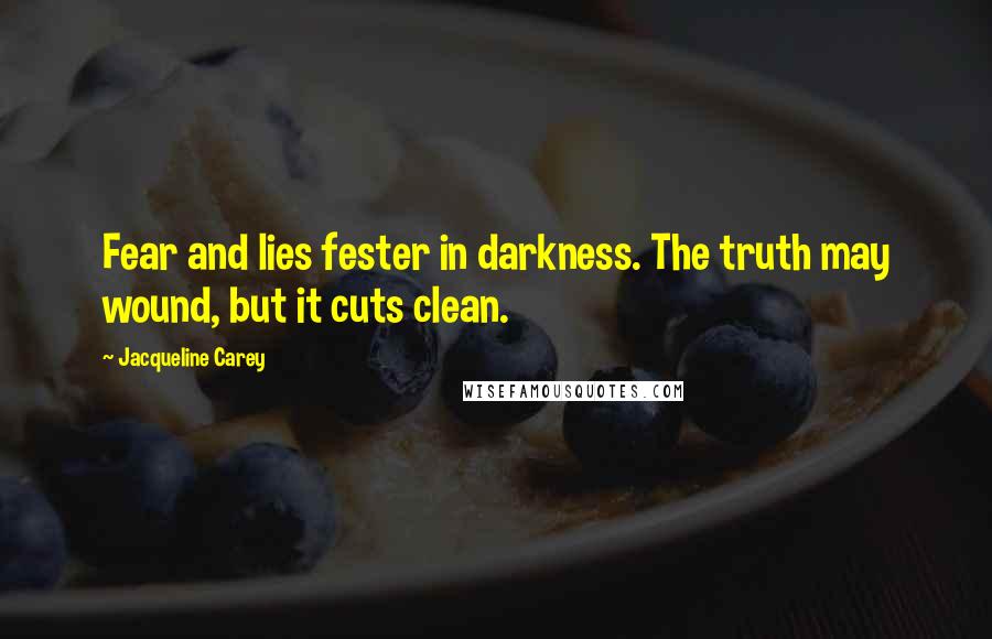 Jacqueline Carey Quotes: Fear and lies fester in darkness. The truth may wound, but it cuts clean.