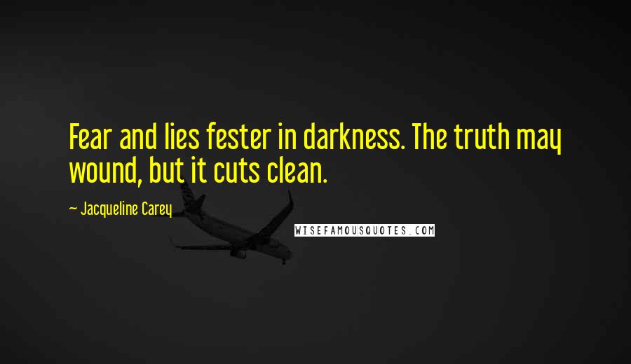 Jacqueline Carey Quotes: Fear and lies fester in darkness. The truth may wound, but it cuts clean.