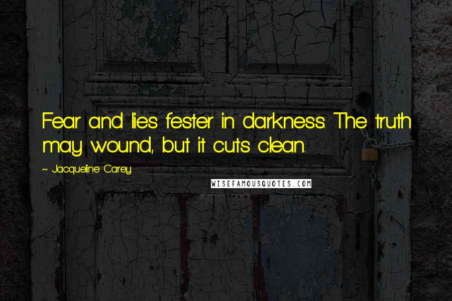 Jacqueline Carey Quotes: Fear and lies fester in darkness. The truth may wound, but it cuts clean.