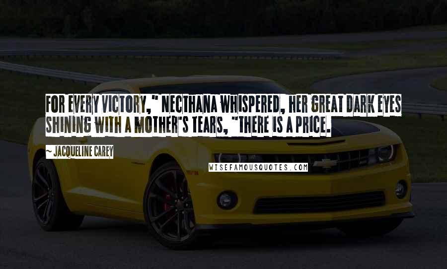 Jacqueline Carey Quotes: For every victory," Necthana whispered, her great dark eyes shining with a mother's tears, "there is a price.