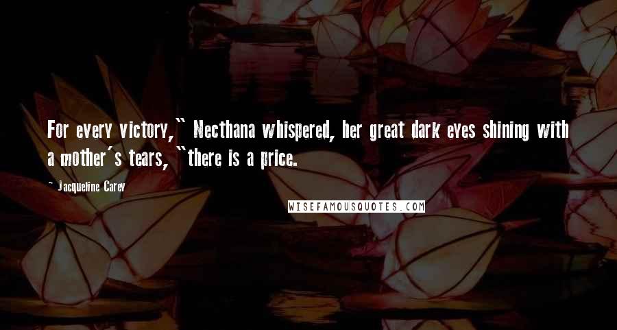 Jacqueline Carey Quotes: For every victory," Necthana whispered, her great dark eyes shining with a mother's tears, "there is a price.