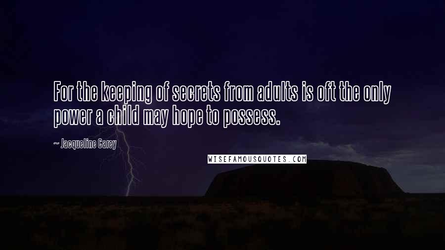 Jacqueline Carey Quotes: For the keeping of secrets from adults is oft the only power a child may hope to possess.