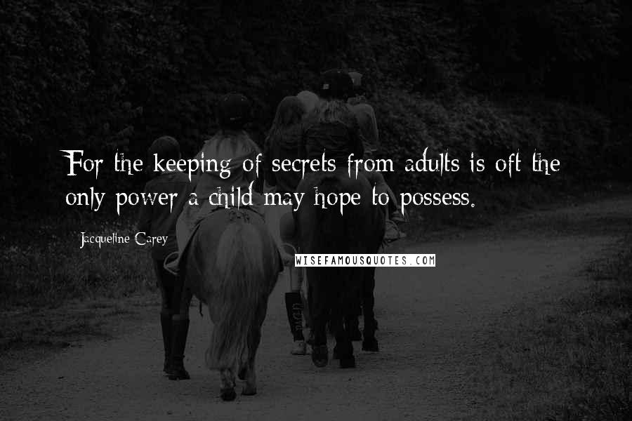 Jacqueline Carey Quotes: For the keeping of secrets from adults is oft the only power a child may hope to possess.