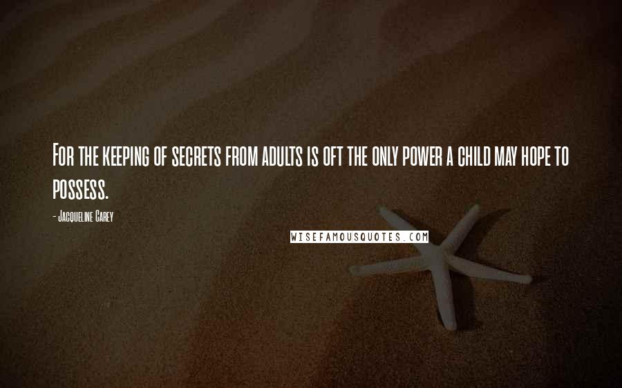 Jacqueline Carey Quotes: For the keeping of secrets from adults is oft the only power a child may hope to possess.