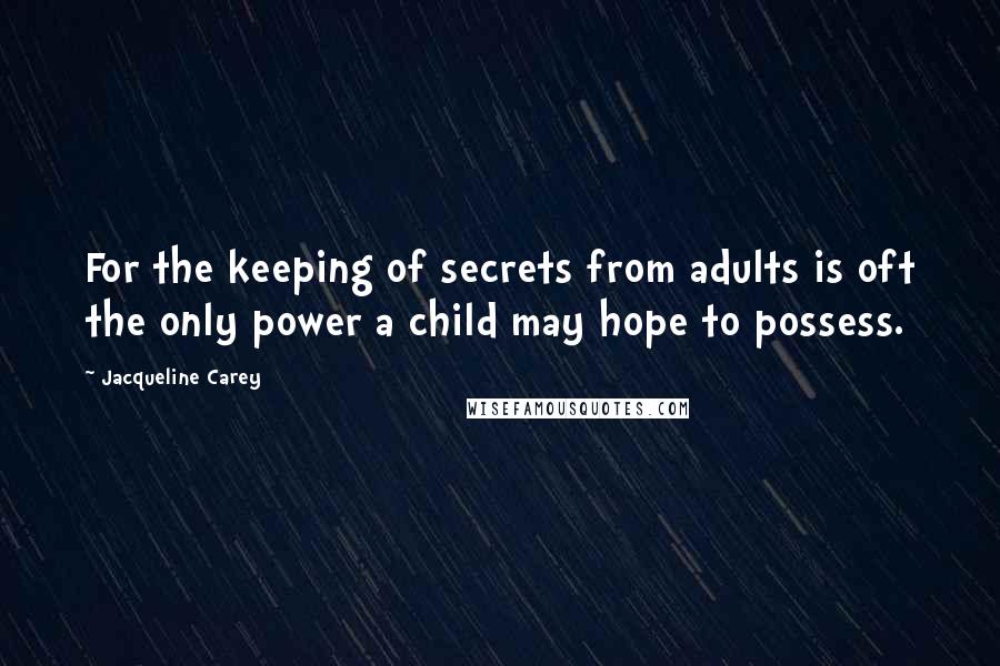 Jacqueline Carey Quotes: For the keeping of secrets from adults is oft the only power a child may hope to possess.