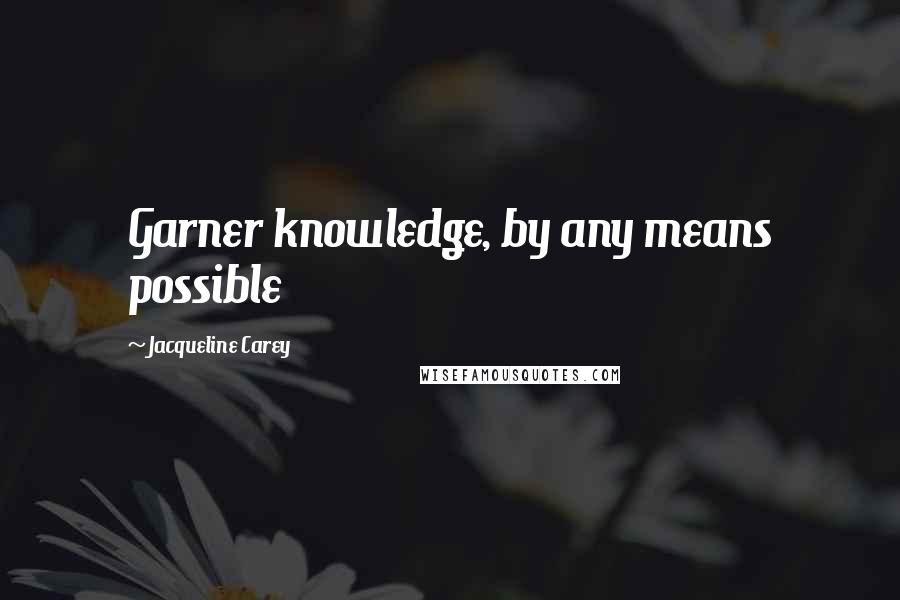 Jacqueline Carey Quotes: Garner knowledge, by any means possible